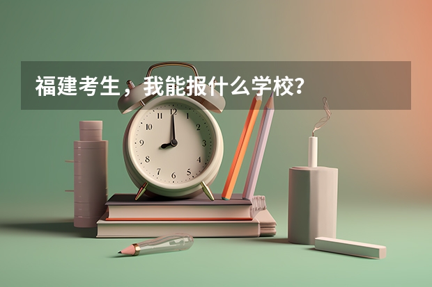 福建考生，我能报什么学校？