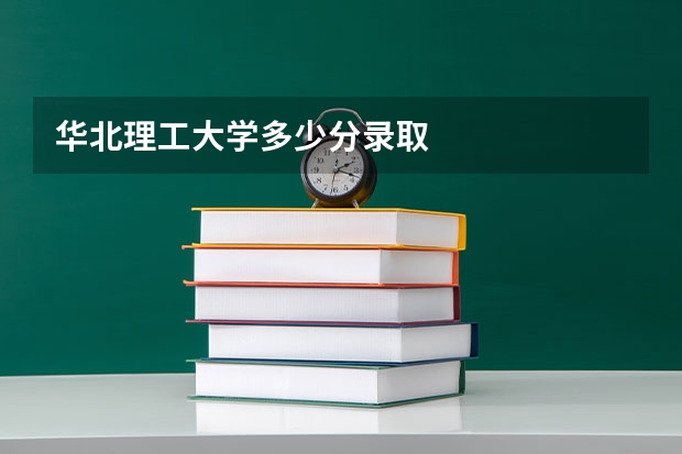 华北理工大学多少分录取