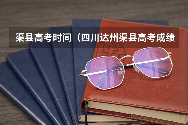 渠县高考时间（四川达州渠县高考成绩比去年好还是差？）