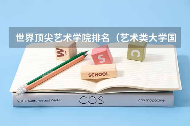 世界顶尖艺术学院排名（艺术类大学国际排名）
