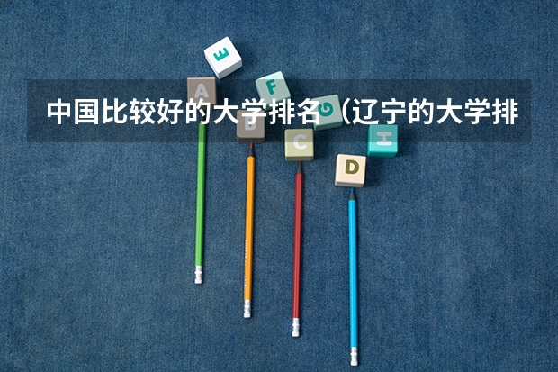 中国比较好的大学排名(辽宁的大学排行榜)