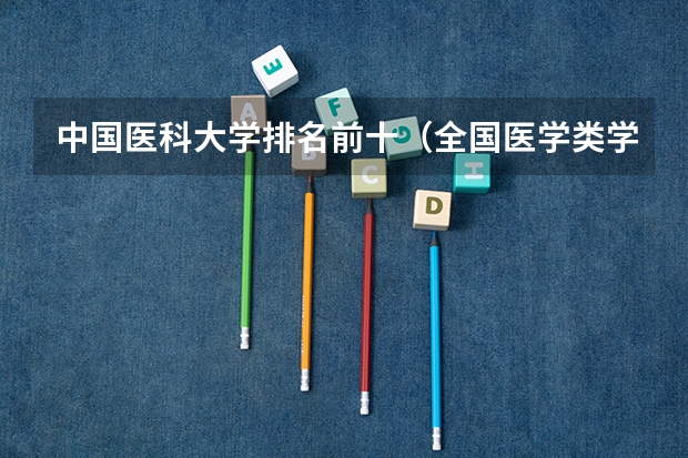 中国医科大学排名前十（全国医学类学校排名）