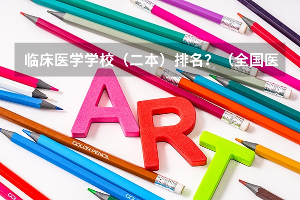 临床医学学校（二本）排名？（全国医学院校排名及录取分数线）