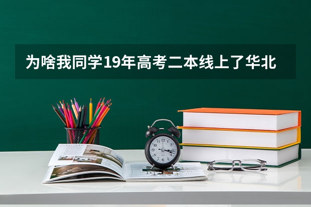 为啥我同学19年高考二本线上了华北电力大学 华北电力大学入学时需要考试么？我今年高考
