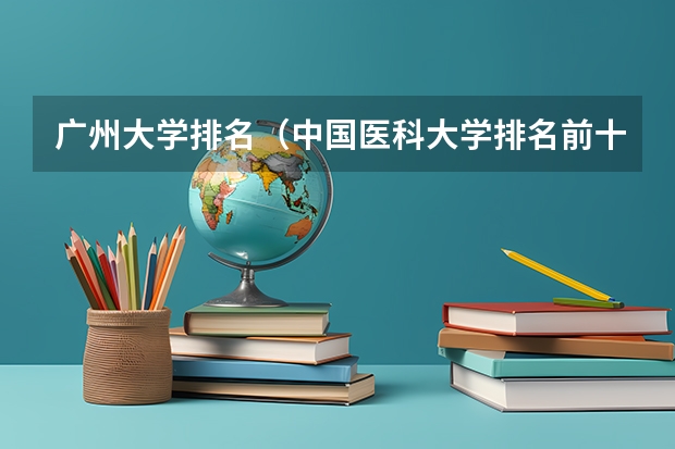 广州大学排名（中国医科大学排名前十）