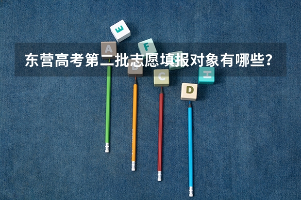 东营高考第二批志愿填报对象有哪些？