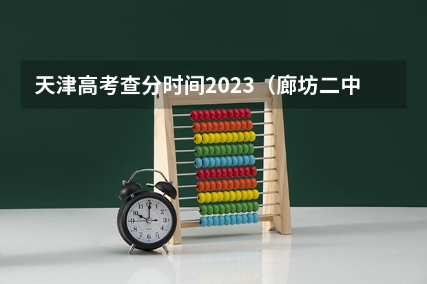 天津高考查分时间2023（廊坊二中录取分数线）