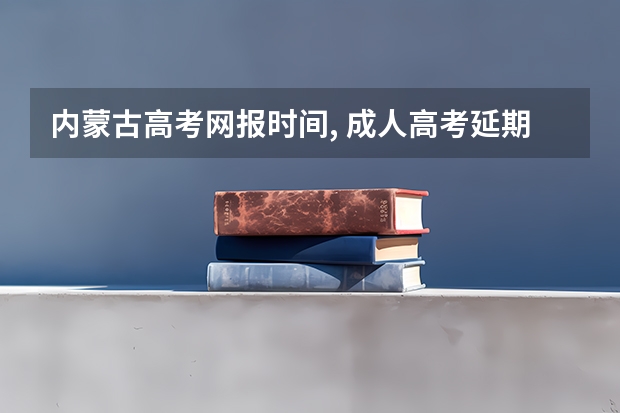 内蒙古高考网报时间, 成人高考延期考试《准考证》开始打印了?