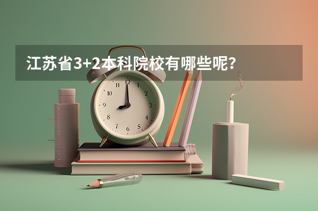 江苏省3+2本科院校有哪些呢？
