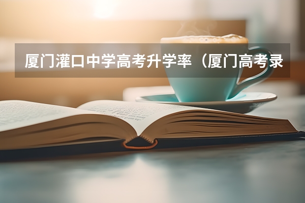 厦门灌口中学高考升学率（厦门高考录取率）