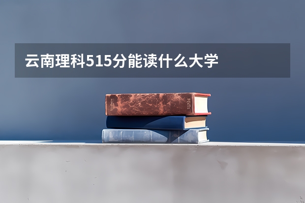 云南理科515分能读什么大学