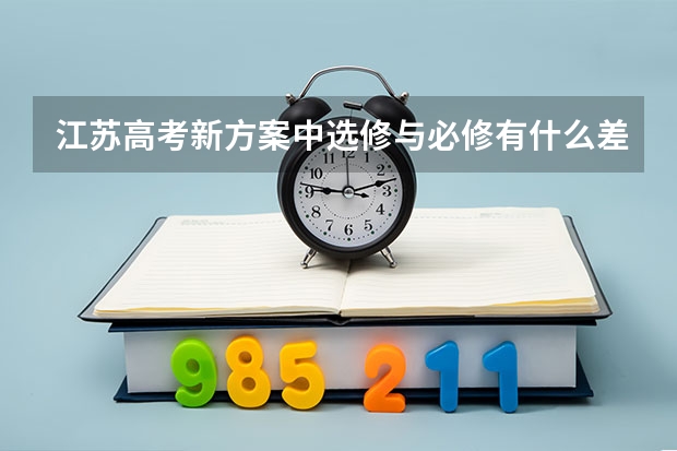 江苏高考新方案中选修与必修有什么差别啊