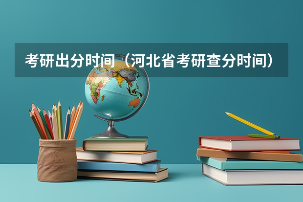 考研出分时间（河北省考研查分时间）