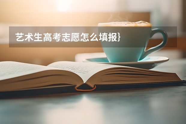 艺术生高考志愿怎么填报｝
