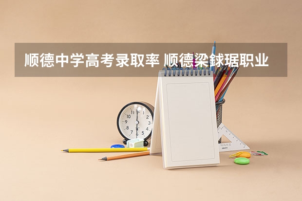顺德中学高考录取率 顺德梁銶琚职业技术学校高考状况?