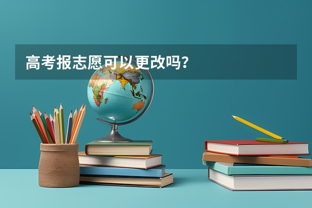 高考报志愿可以更改吗？