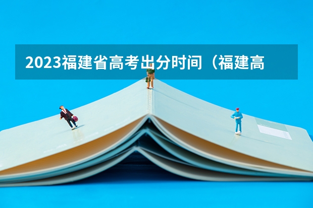2023福建省高考出分时间（福建高考成绩查询几点）