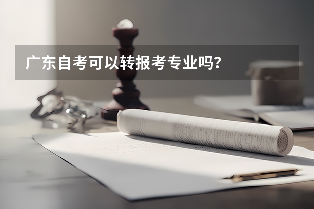 广东自考可以转报考专业吗？