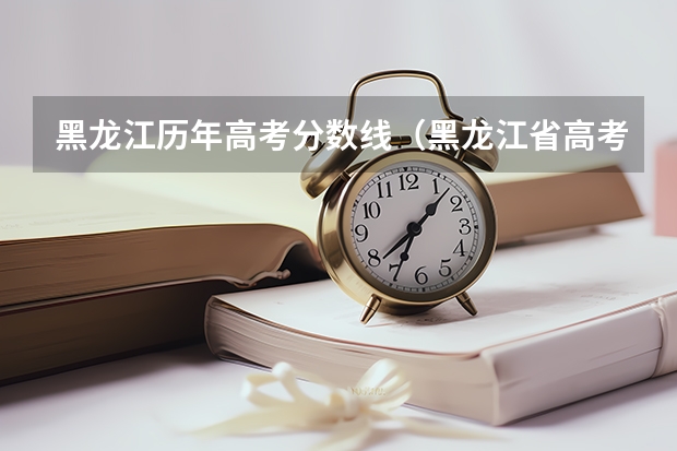 黑龙江历年高考分数线（黑龙江省高考分数线2023年公布时间）