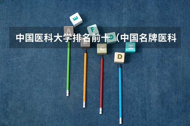 中国医科大学排名前十（中国名牌医科大学前10）