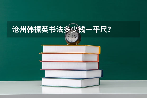 沧州韩振英书法多少钱一平尺?