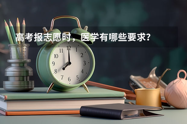 高考报志愿时，医学有哪些要求？