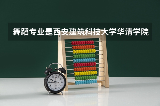 舞蹈专业是西安建筑科技大学华清学院跟山西工商学院比较哪个好
