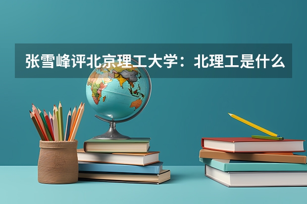 张雪峰评北京理工大学：北理工是什么档次的985学校？