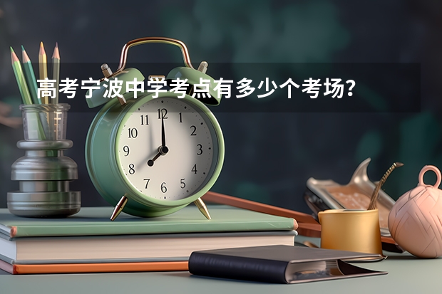 高考宁波中学考点有多少个考场？