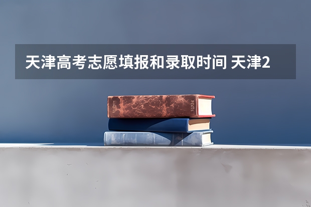 天津高考志愿填报和录取时间 天津2023年高考志愿填报时间