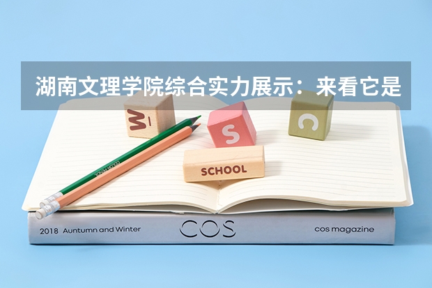 湖南文理学院综合实力展示：来看它是否值得一读！（湖南本科公办学校排名及分数线）