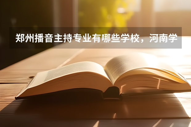 郑州播音主持专业有哪些学校，河南学院，播音主持