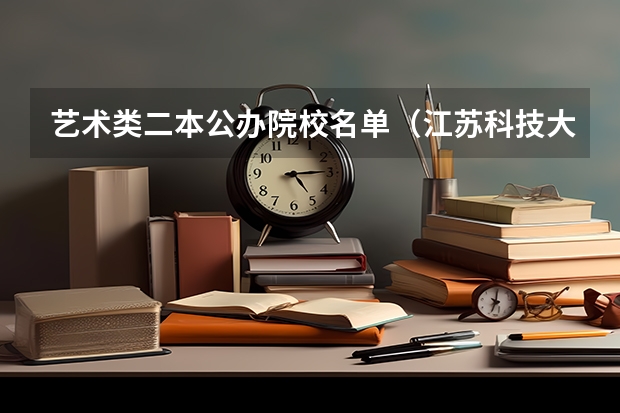 艺术类二本公办院校名单（江苏科技大学是公办还是民办？）