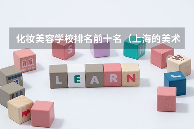 化妆美容学校排名前十名（上海的美术类的大学有那些？）