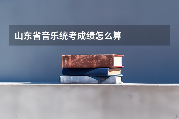 山东省音乐统考成绩怎么算