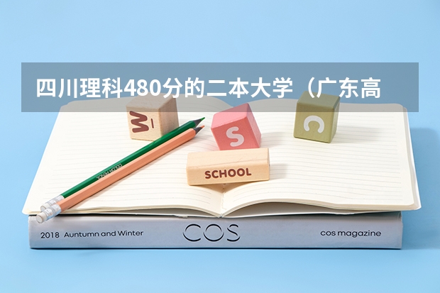 四川理科480分的二本大学（广东高考480分能上二本类大学?）