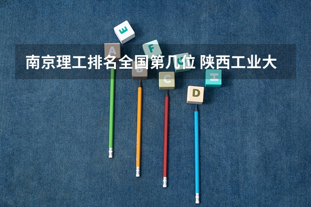 南京理工排名全国第几位 陕西工业大学简介及排名
