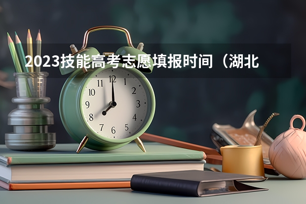 2023技能高考志愿填报时间（湖北省高考志愿填报时间表）