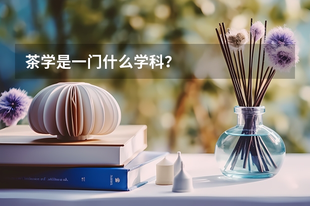 茶学是一门什么学科？