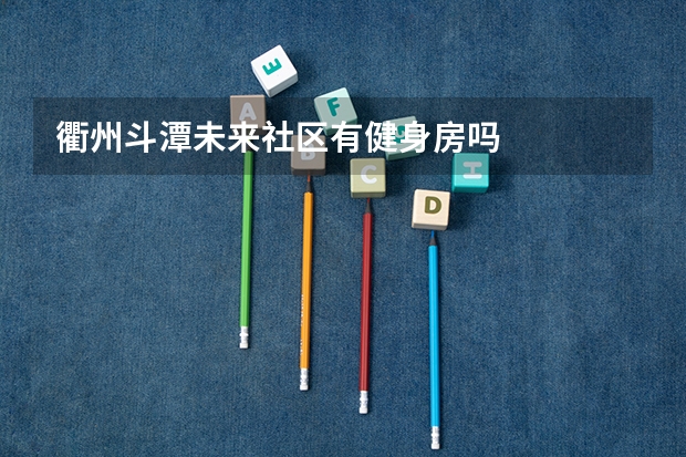 衢州斗潭未来社区有健身房吗