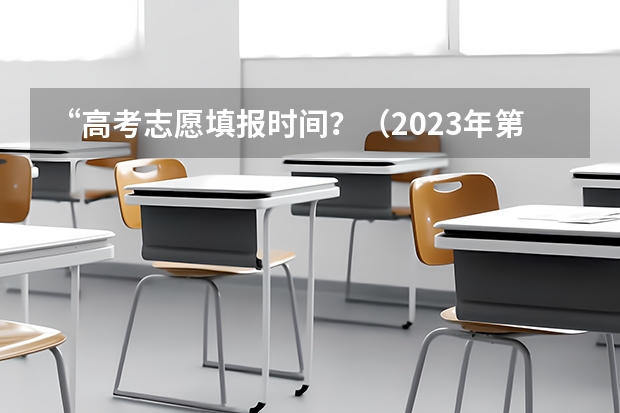 “高考志愿填报时间？（2023年第二批征集志愿填报时间）
