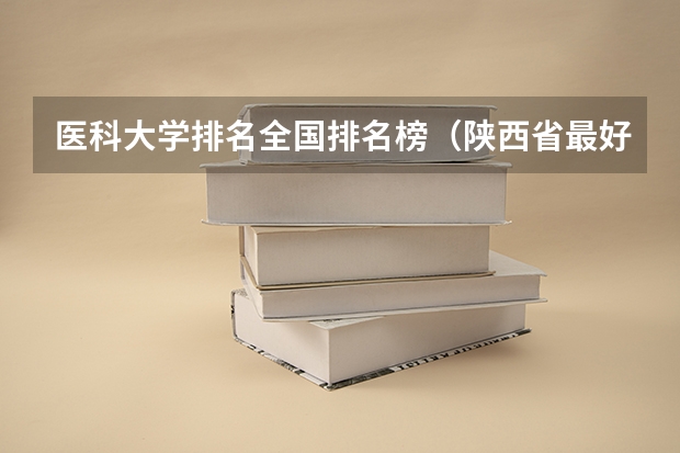 医科大学排名全国排名榜（陕西省最好的医学大学）