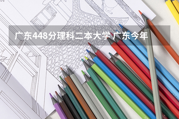 广东448分理科二本大学 广东今年二本分数线