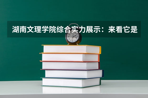 湖南文理学院综合实力展示:来看它是否值得一读! 全国二本大学排名榜