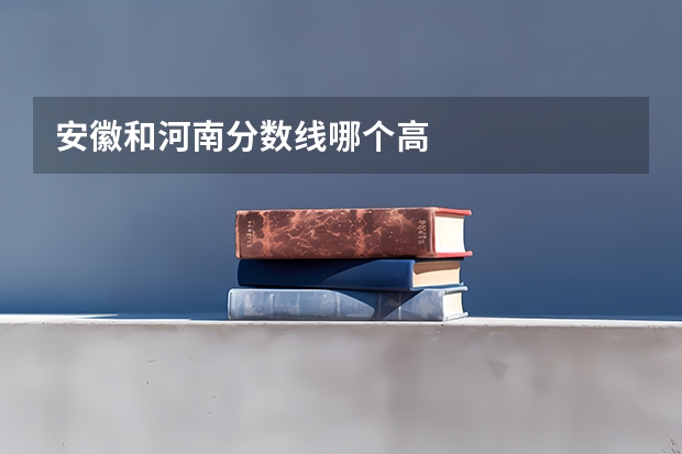 安徽和河南分数线哪个高