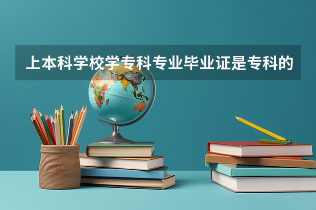 上本科学校学专科专业毕业证是专科的吗？
