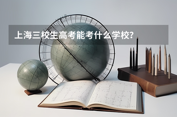上海三校生高考能考什么学校？
