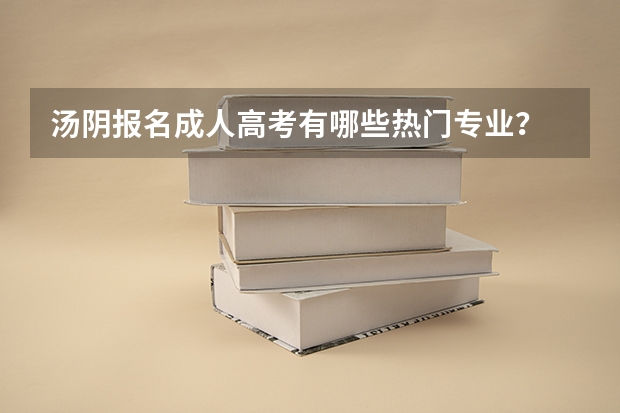 汤阴报名成人高考有哪些热门专业？