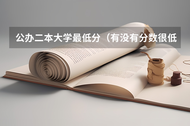 公办二本大学最低分（有没有分数很低的二本院校,公办大学?）