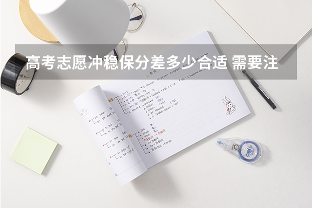 高考志愿冲稳保分差多少合适 需要注意什么
